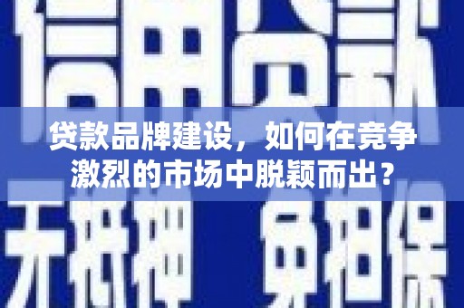 麒麟贷款品牌建设，如何在竞争激烈的市场中脱颖而出？