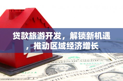 麒麟贷款旅游开发，解锁新机遇，推动区域经济增长