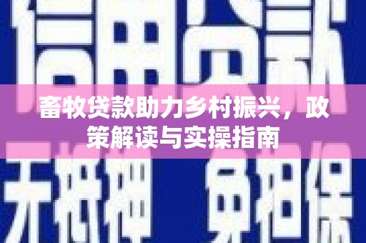麒麟畜牧贷款助力乡村振兴，政策解读与实操指南