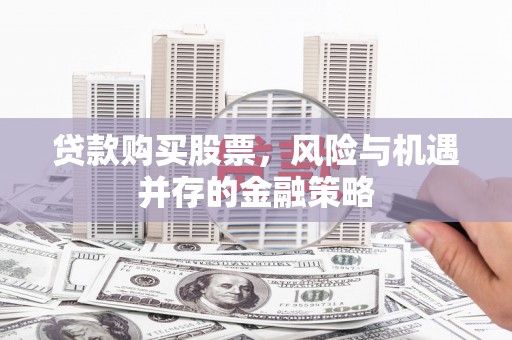 麒麟贷款购买股票，风险与机遇并存的金融策略