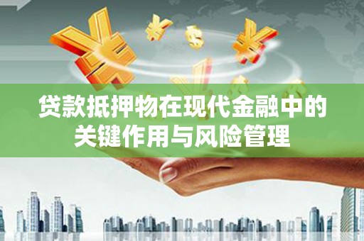 麒麟贷款抵押物在现代金融中的关键作用与风险管理