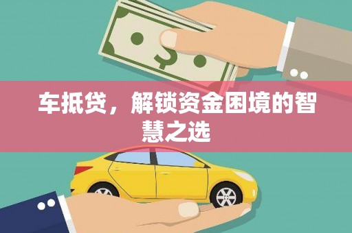 麒麟车抵贷，解锁资金困境的智慧之选
