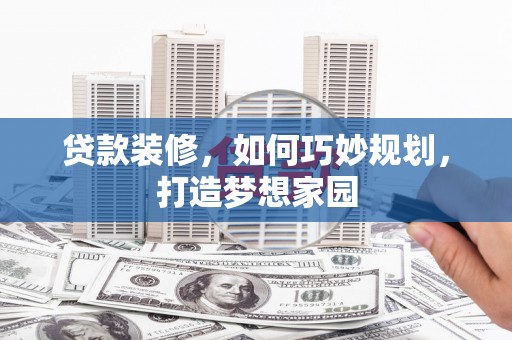 麒麟贷款装修，如何巧妙规划，打造梦想家园