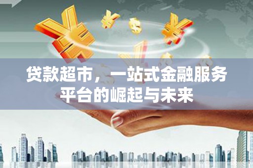 麒麟贷款超市，一站式金融服务平台的崛起与未来