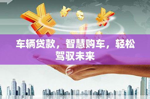 麒麟车辆贷款，智慧购车，轻松驾驭未来