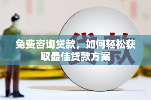 麒麟免费咨询贷款，如何轻松获取最佳贷款方案