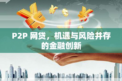 麒麟P2P 网贷，机遇与风险并存的金融创新