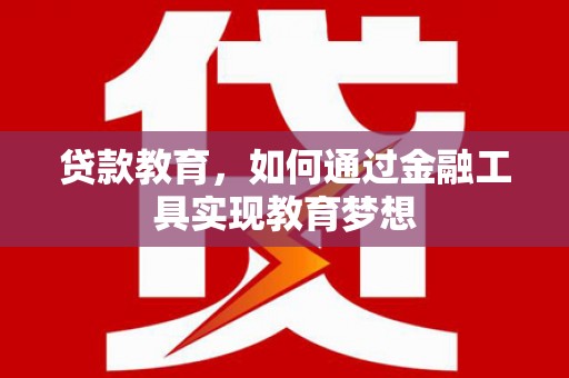 麒麟贷款教育，如何通过金融工具实现教育梦想