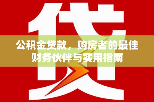 麒麟公积金贷款，购房者的最佳财务伙伴与实用指南