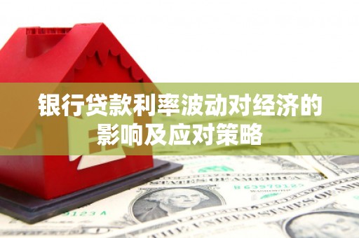 麒麟银行贷款利率波动对经济的影响及应对策略