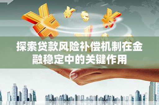 麒麟探索贷款风险补偿机制在金融稳定中的关键作用