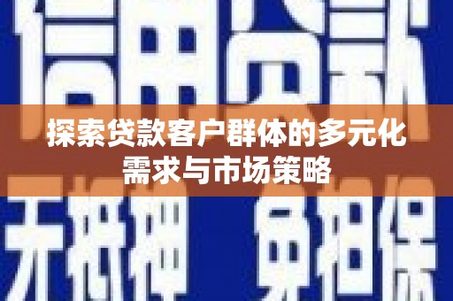 麒麟探索贷款客户群体的多元化需求与市场策略