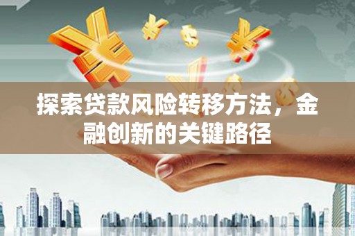 麒麟探索贷款风险转移方法，金融创新的关键路径