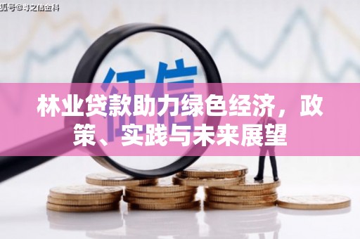 麒麟林业贷款助力绿色经济，政策、实践与未来展望