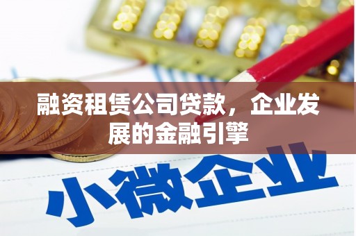 麒麟融资租赁公司贷款，企业发展的金融引擎