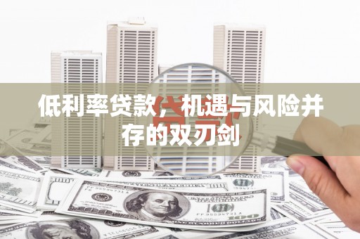 麒麟低利率贷款，机遇与风险并存的双刃剑