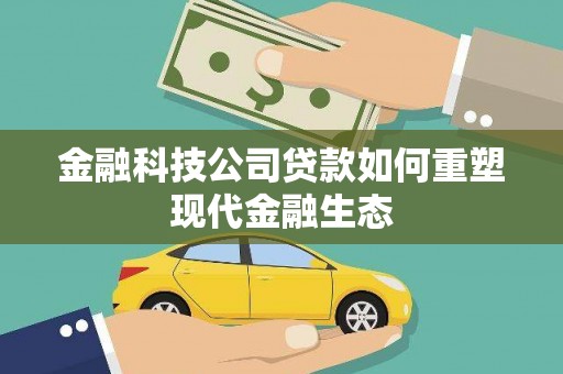 麒麟金融科技公司贷款如何重塑现代金融生态