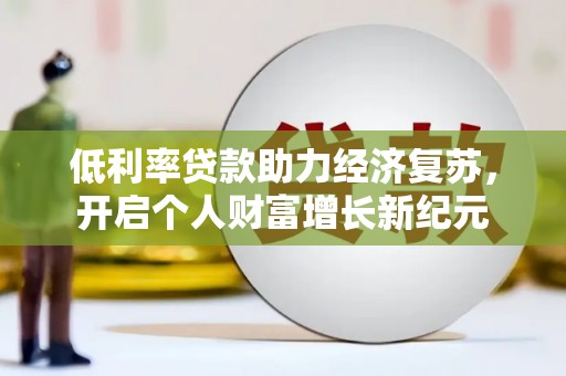 麒麟低利率贷款助力经济复苏，开启个人财富增长新纪元