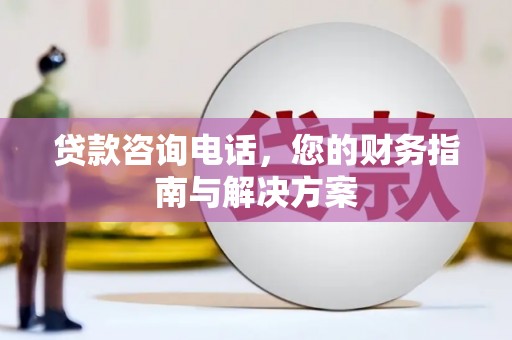 麒麟贷款咨询电话，您的财务指南与解决方案