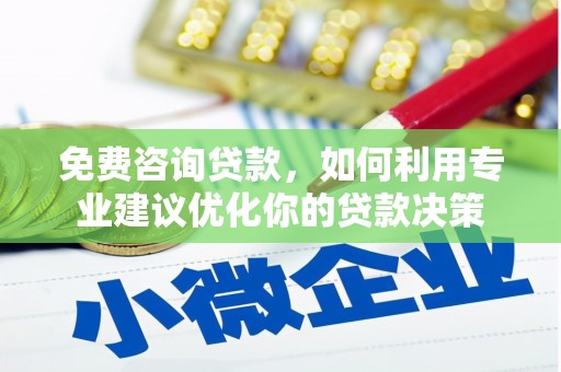 麒麟免费咨询贷款，如何利用专业建议优化你的贷款决策