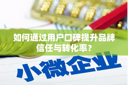 麒麟如何通过用户口碑提升品牌信任与转化率？