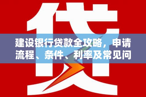 麒麟建设银行贷款全攻略，申请流程、条件、利率及常见问题解答