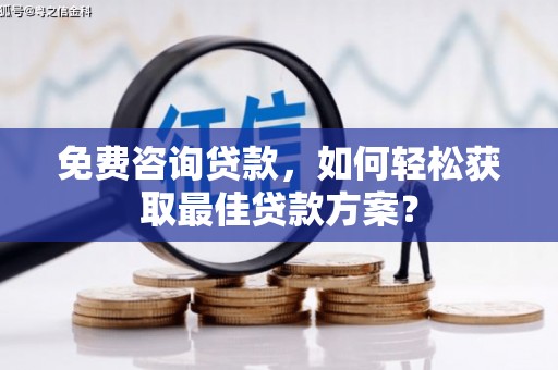 麒麟免费咨询贷款，如何轻松获取最佳贷款方案？